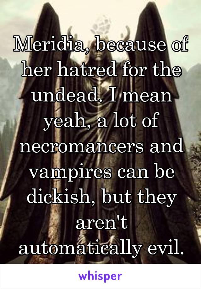 Meridia, because of her hatred for the undead. I mean yeah, a lot of necromancers and vampires can be dickish, but they aren't automatically evil.