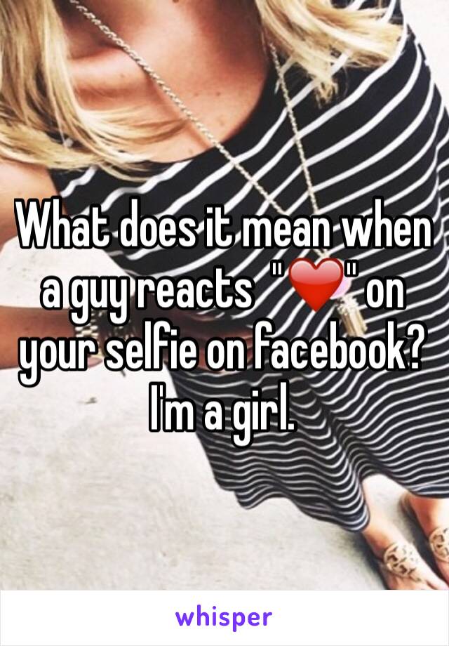 What does it mean when a guy reacts  "❤️" on your selfie on facebook? I'm a girl.