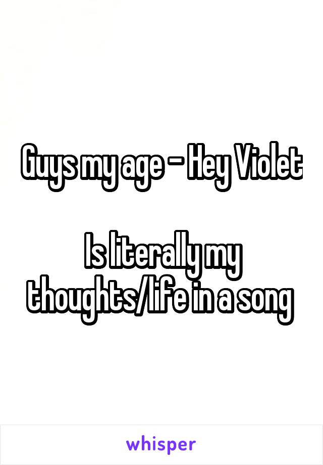 Guys my age - Hey Violet

Is literally my thoughts/life in a song 