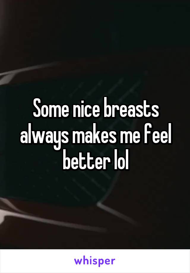 Some nice breasts always makes me feel better lol