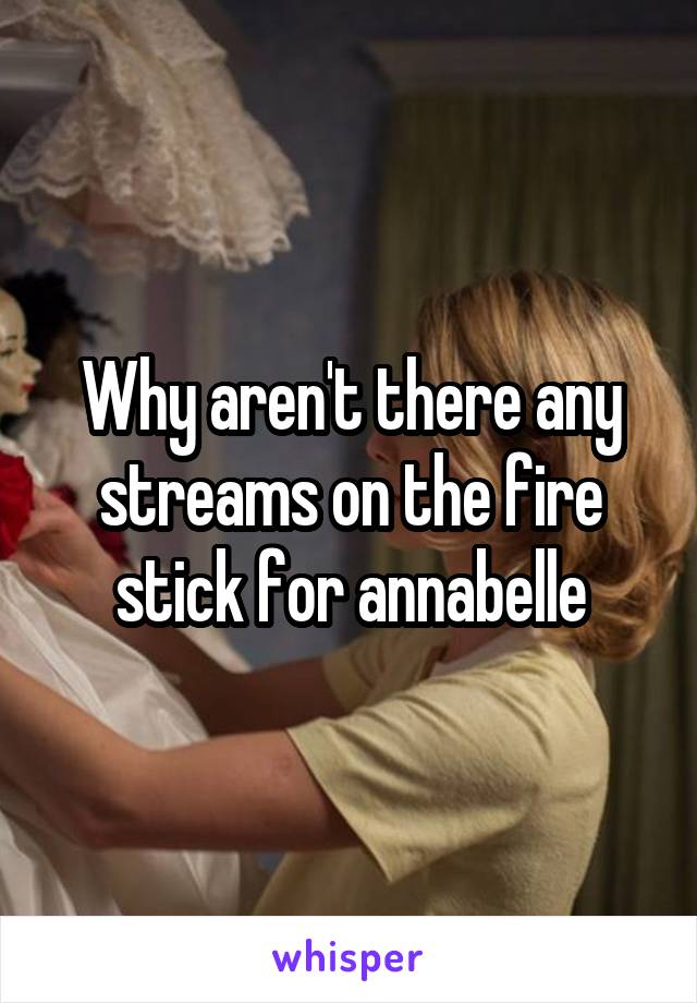 Why aren't there any streams on the fire stick for annabelle