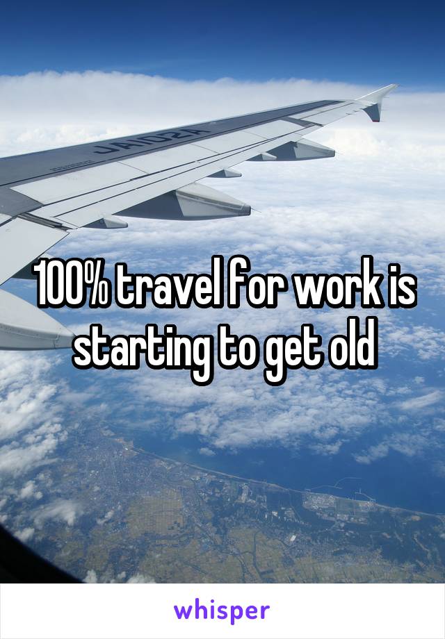 100% travel for work is starting to get old