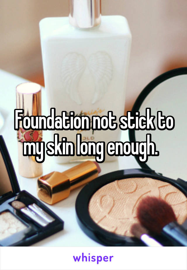 Foundation not stick to my skin long enough.  