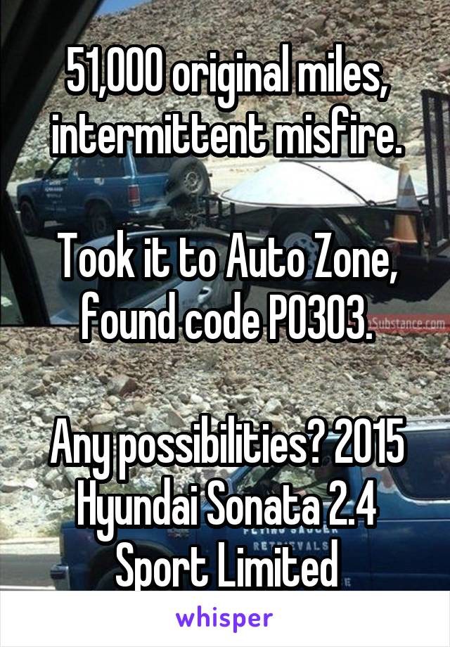 51,000 original miles, intermittent misfire.

Took it to Auto Zone, found code P0303.

Any possibilities? 2015 Hyundai Sonata 2.4 Sport Limited