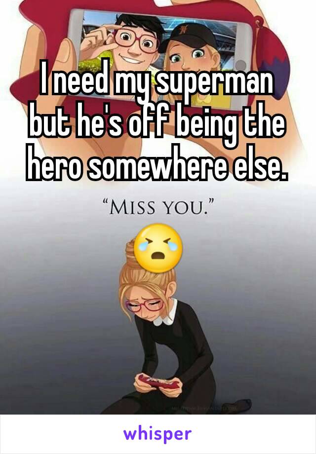 I need my superman but he's off being the hero somewhere else.

😭