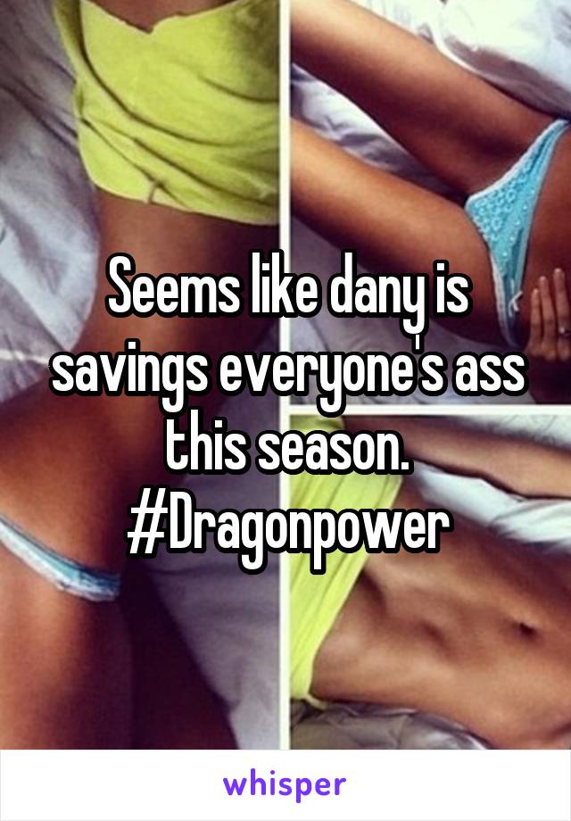 Seems like dany is savings everyone's ass this season. #Dragonpower