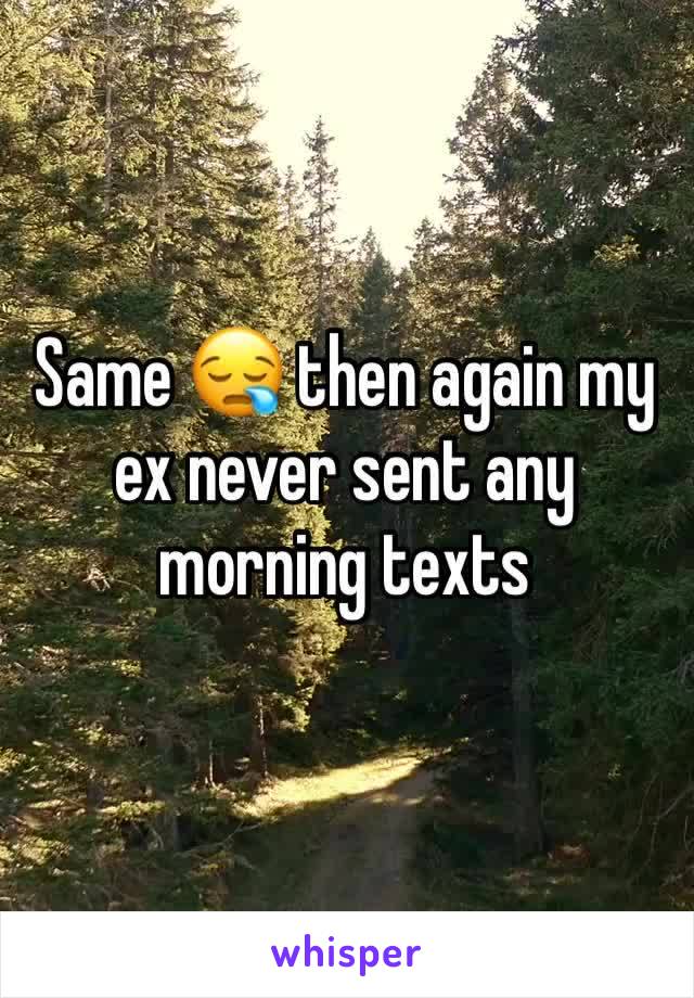 Same 😪 then again my ex never sent any morning texts 