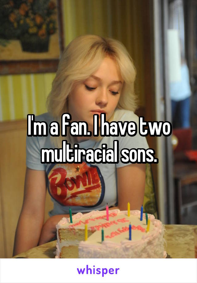 I'm a fan. I have two multiracial sons.