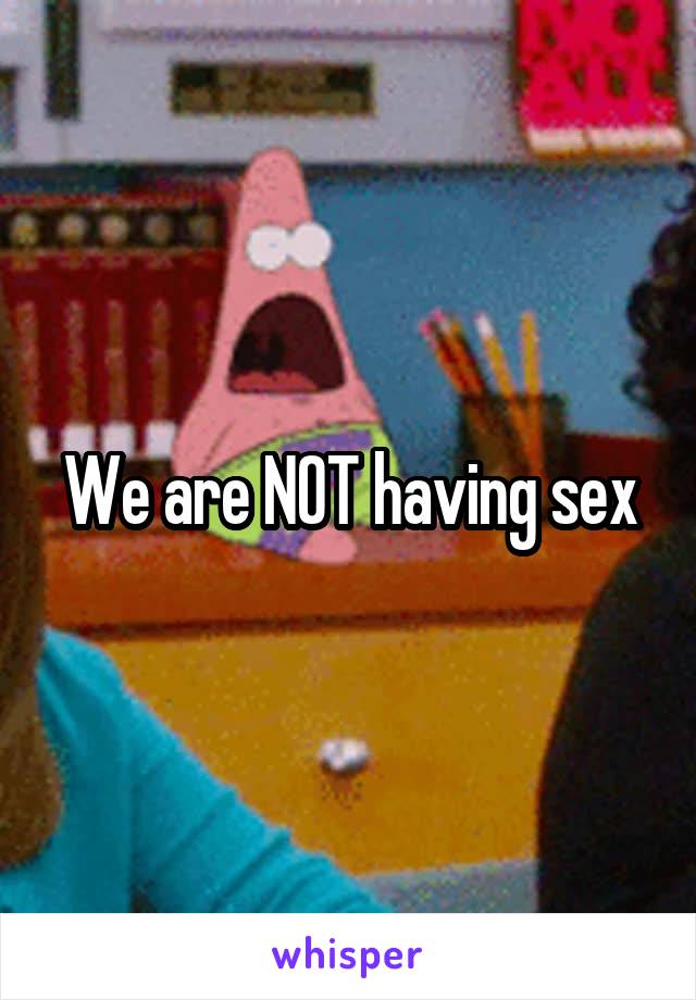 We are NOT having sex