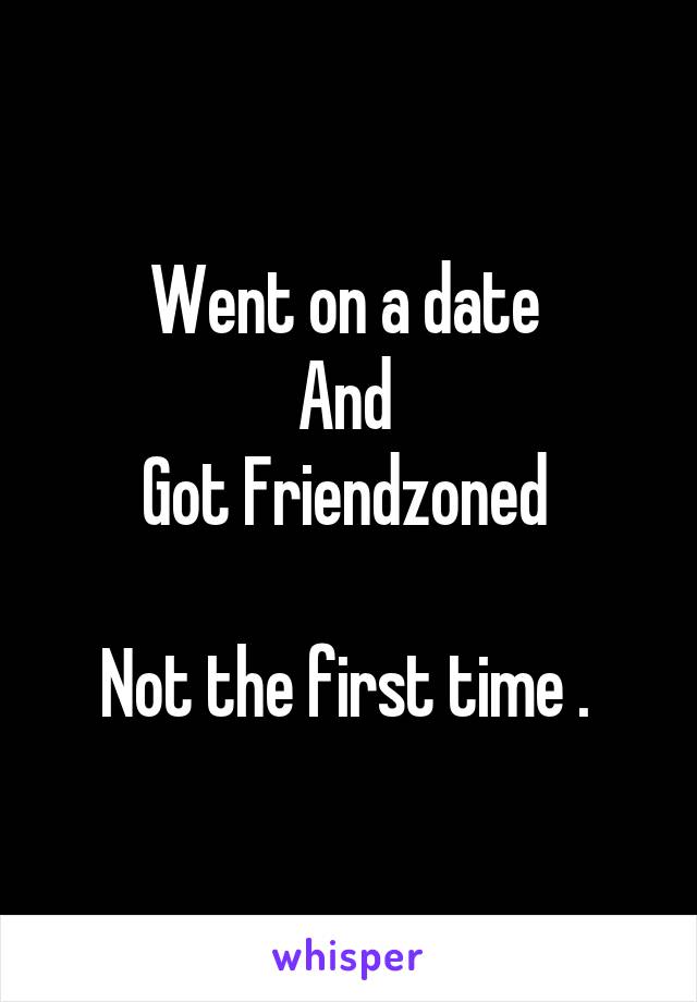 Went on a date 
And 
Got Friendzoned 

Not the first time . 