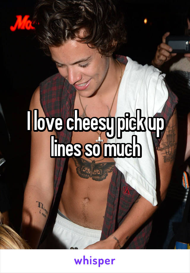 I love cheesy pick up lines so much