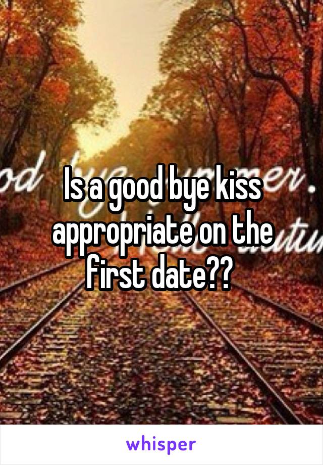 Is a good bye kiss appropriate on the first date?? 