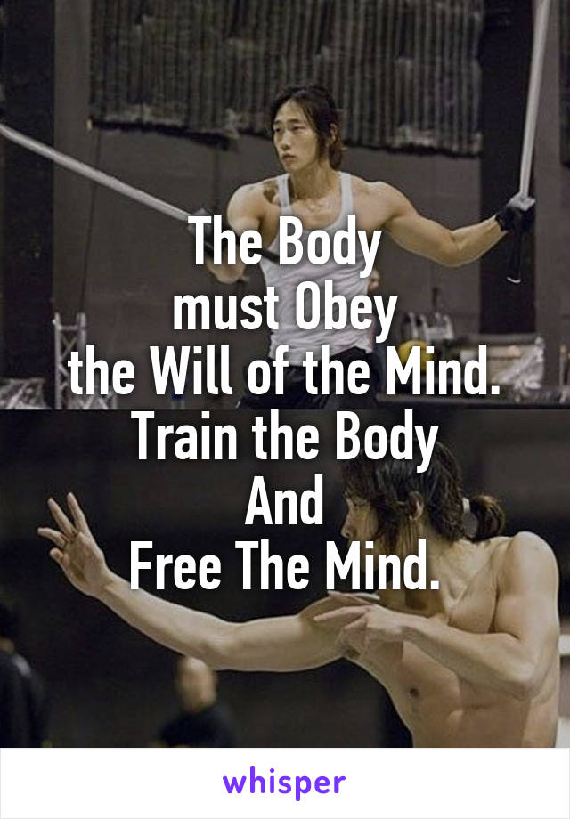 The Body
 must Obey 
the Will of the Mind.
Train the Body
And
Free The Mind.