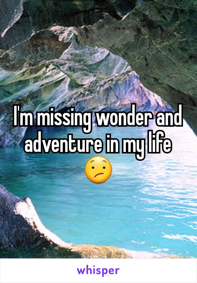 I'm missing wonder and adventure in my life 😕