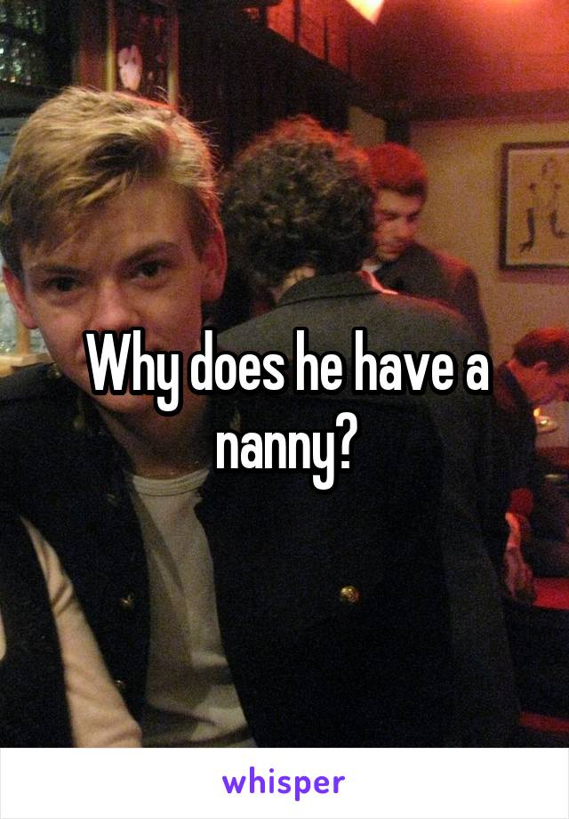 Why does he have a nanny?