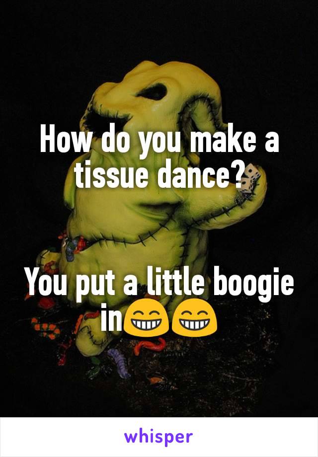 How do you make a tissue dance?


You put a little boogie in😁😁