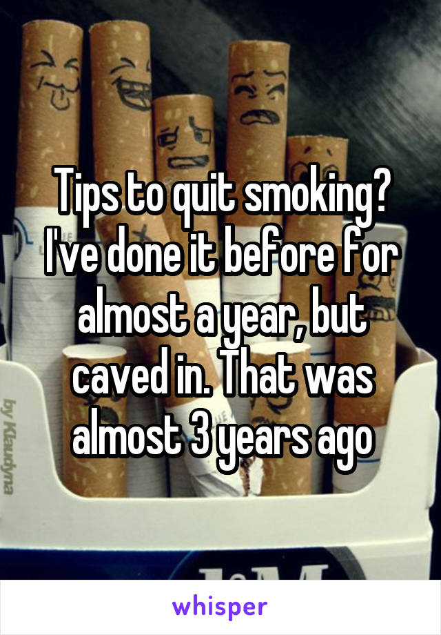 Tips to quit smoking? I've done it before for almost a year, but caved in. That was almost 3 years ago