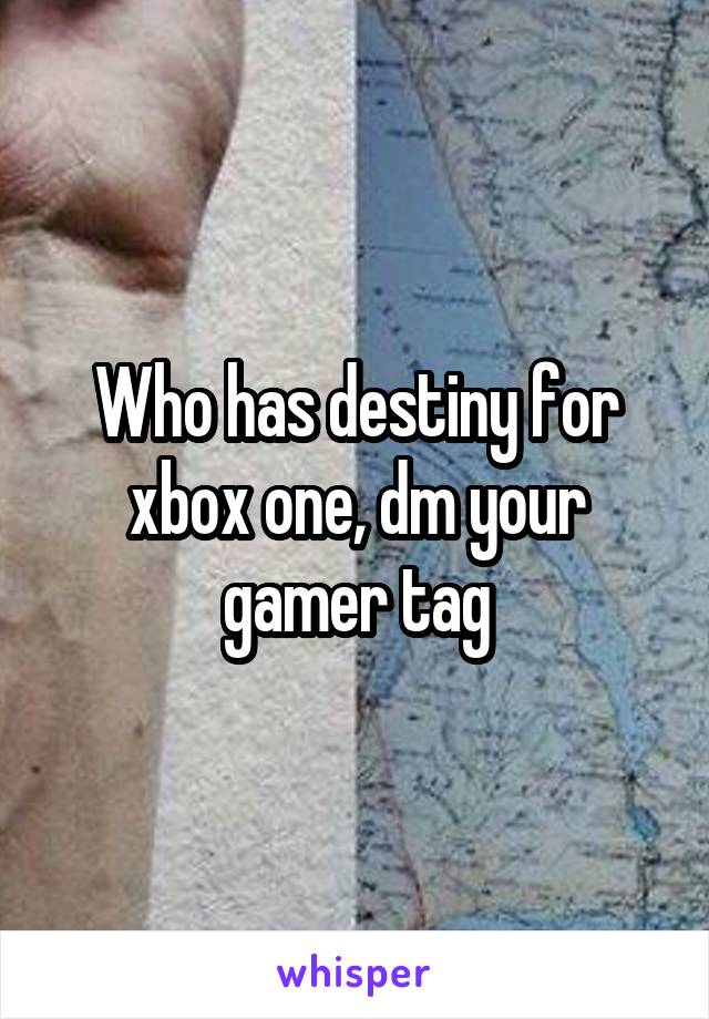 Who has destiny for xbox one, dm your gamer tag