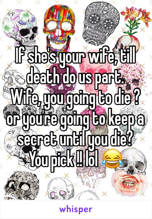 If she's your wife, till death do us part. 
Wife, you going to die ? or you're going to keep a secret until you die? 
You pick !! lol 😂 