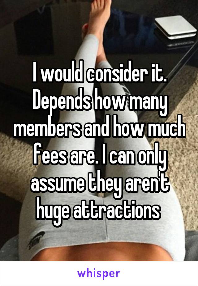 I would consider it. Depends how many members and how much fees are. I can only assume they aren't huge attractions 