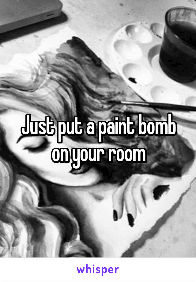 Just put a paint bomb on your room