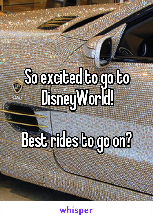 So excited to go to DisneyWorld!

Best rides to go on?