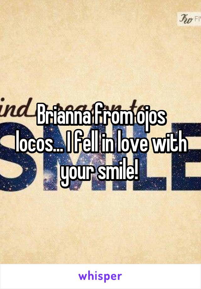 Brianna from ojos locos... I fell in love with your smile! 