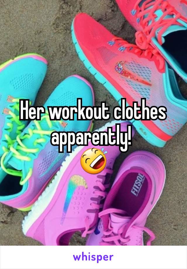 Her workout clothes apparently! 
🤣