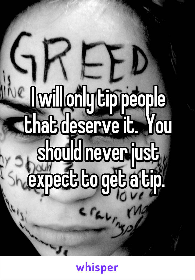 I will only tip people that deserve it.  You should never just expect to get a tip. 