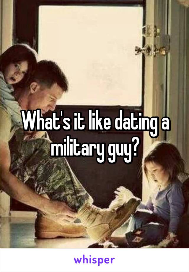 What's it like dating a military guy?