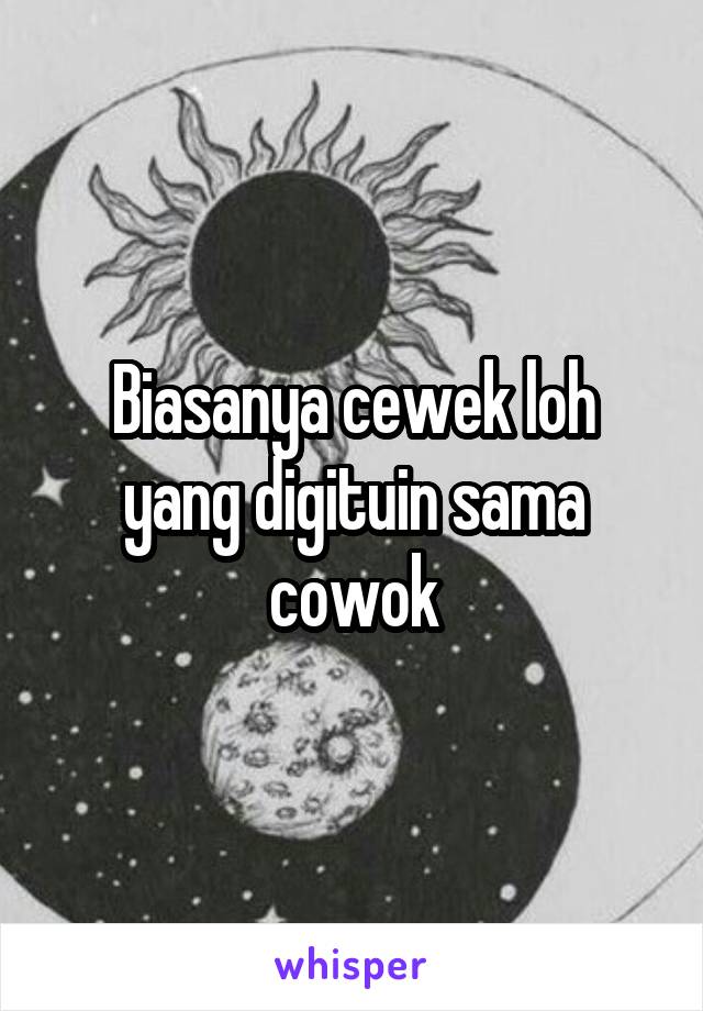 Biasanya cewek loh yang digituin sama cowok