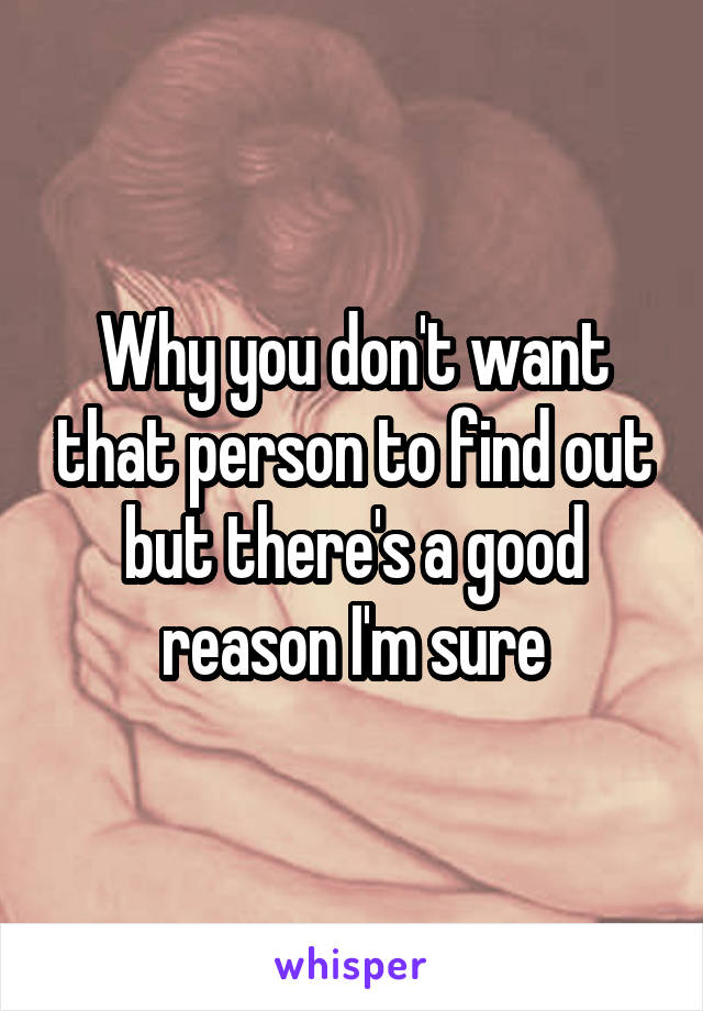 Why you don't want that person to find out but there's a good reason I'm sure