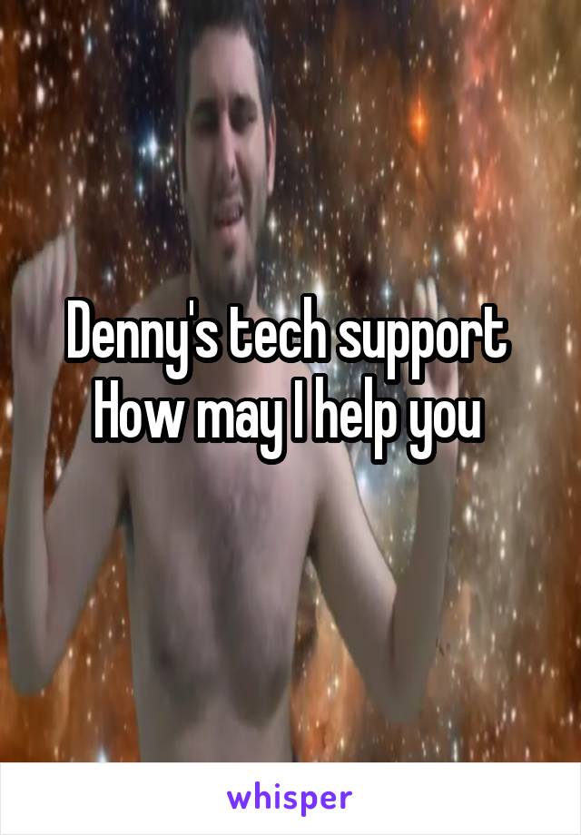 Denny's tech support 
How may I help you 
