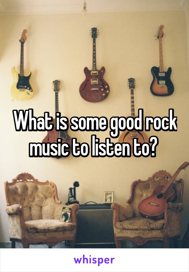 What is some good rock music to listen to? 