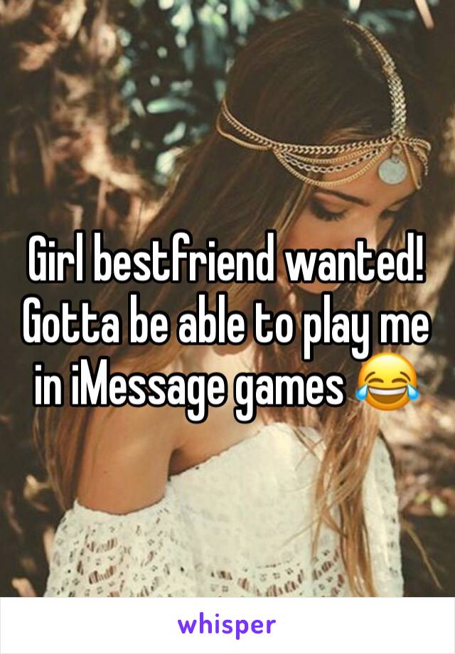 Girl bestfriend wanted! Gotta be able to play me in iMessage games 😂