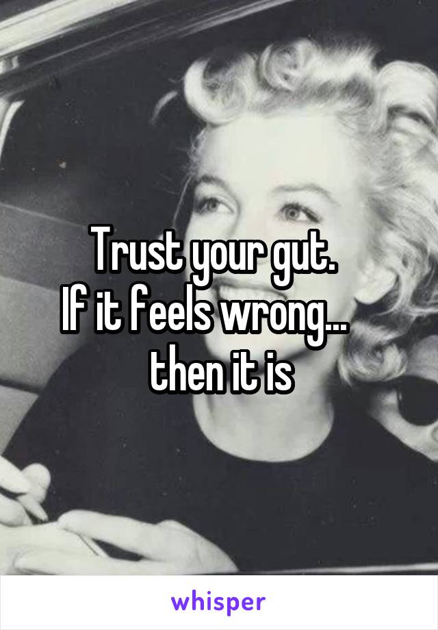 Trust your gut.  
If it feels wrong...     then it is