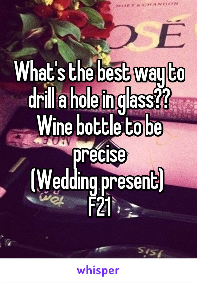 What's the best way to drill a hole in glass??
Wine bottle to be precise
(Wedding present) 
F21