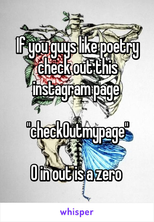 If you guys like poetry check out this instagram page 

"check0utmypage"

O in out is a zero 