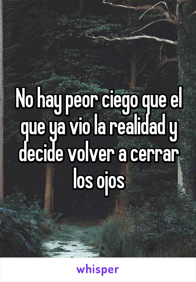 No hay peor ciego que el que ya vio la realidad y decide volver a cerrar los ojos