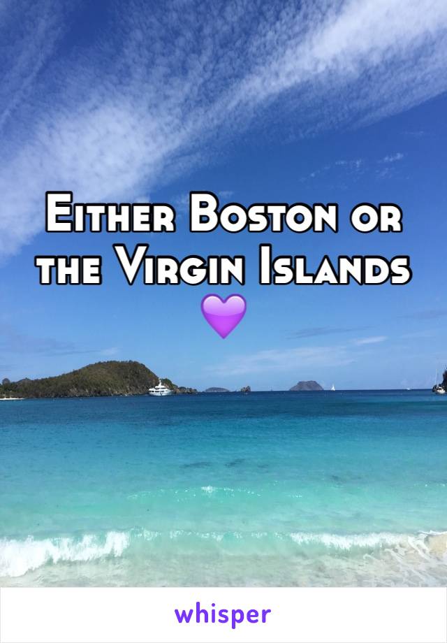 Either Boston or the Virgin Islands 💜