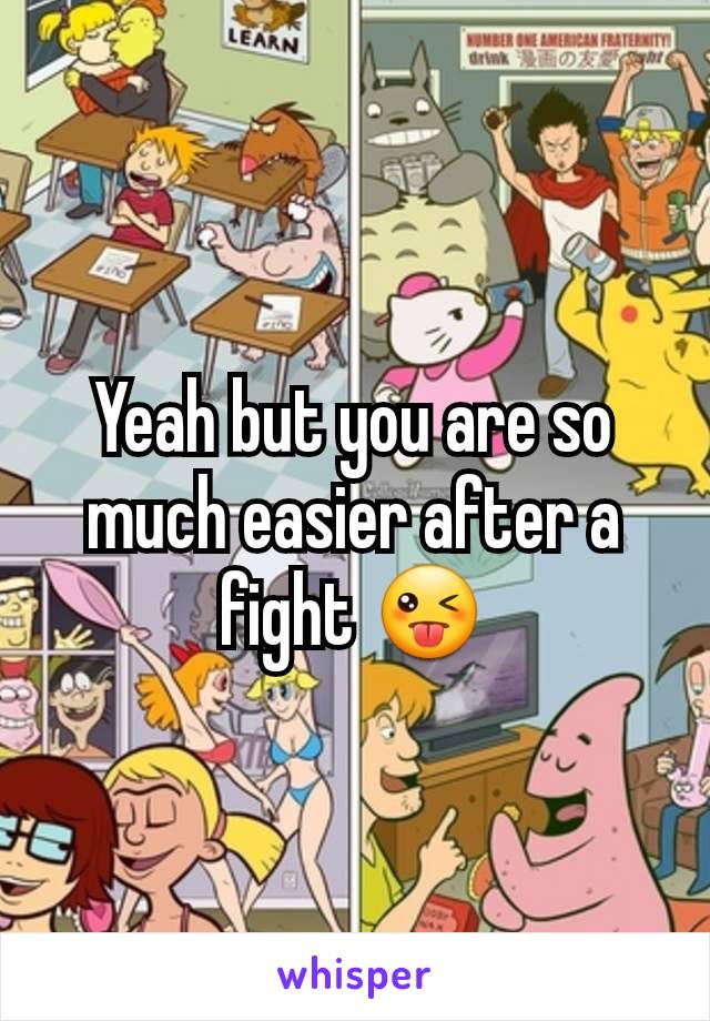 Yeah but you are so much easier after a fight 😜