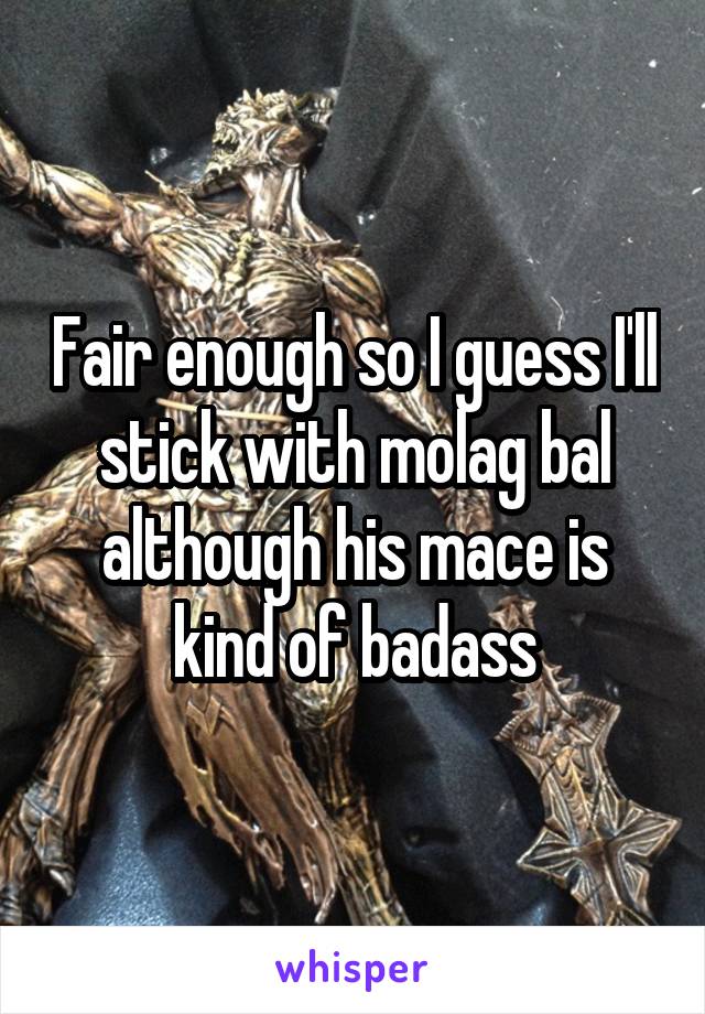 Fair enough so I guess I'll stick with molag bal although his mace is kind of badass