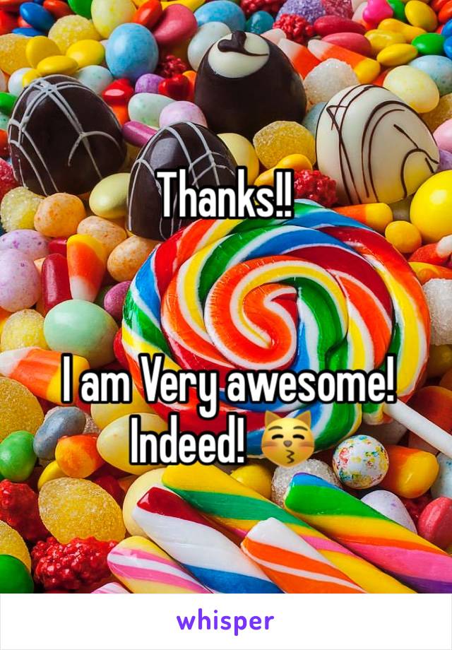 Thanks!!  


 I am Very awesome! 
Indeed! 😽