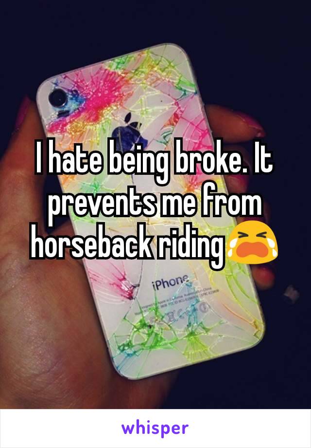 I hate being broke. It prevents me from horseback riding😭