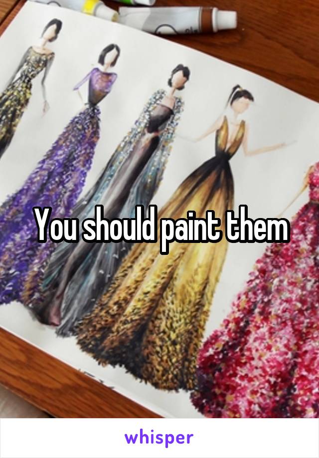 You should paint them