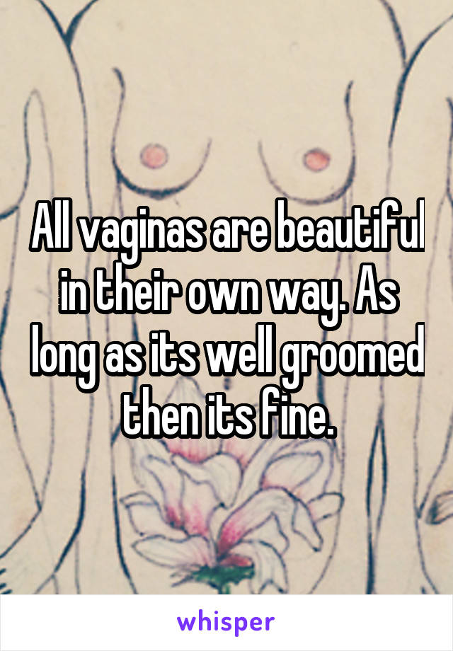 All vaginas are beautiful in their own way. As long as its well groomed then its fine.