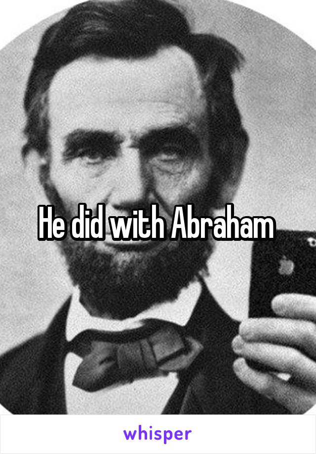 He did with Abraham 