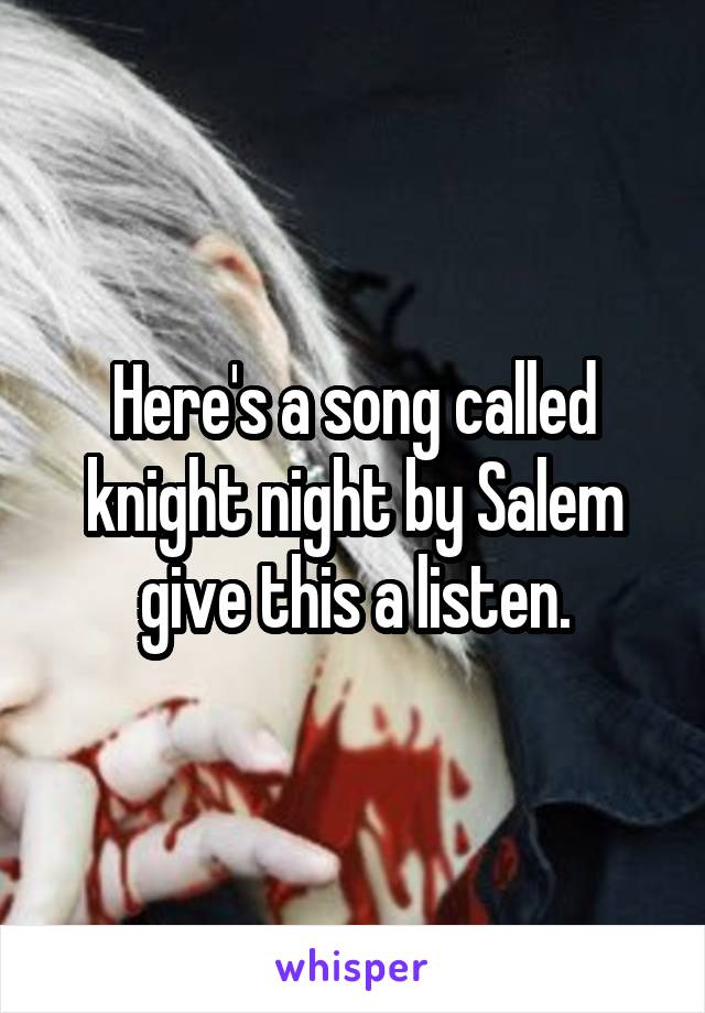 Here's a song called knight night by Salem give this a listen.