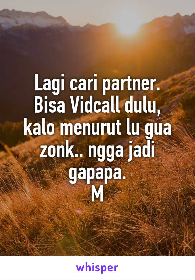 Lagi cari partner.
Bisa Vidcall dulu, kalo menurut lu gua zonk.. ngga jadi gapapa.
M