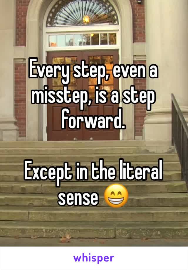 Every step, even a misstep, is a step forward. 

Except in the literal 
sense 😁